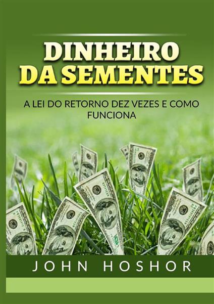 Dinheiro da sementes. A Lei do retorno dez vezes e como funciona - John Hoshor - copertina