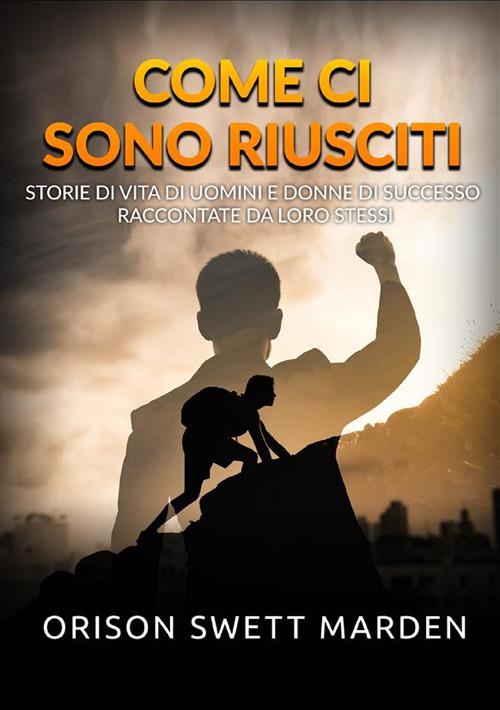 Come ci sono riusciti. Storie di vita di uomini e donne di successo  raccontate da loro stessi - Orison Swett Marden - Libro - StreetLib 