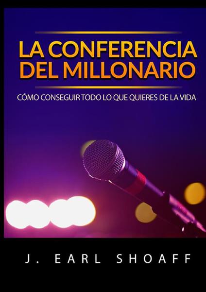 La conferencia del millonario. Cómo conseguir todo lo que quieres de la vida - J. Earl Shoaff - copertina