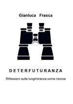 Deterfuturanza. Riflessioni sulla lungimiranza come risorsa