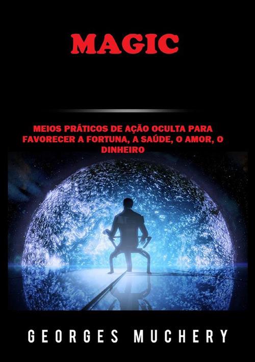 Magic. Meios práticos de ação oculta para favorecer a fortuna, a saúde, o amor, o dinheiro - Georges Muchery - copertina