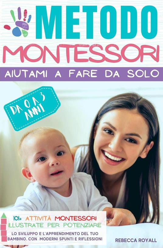 Metodo Montessori. Aiutami a fare da solo da 0 A 3 anni. 101+ attività Montessori illustrate per potenziare lo sviluppo e l'apprendimento del tuo bambino - Rebecca Royall - copertina