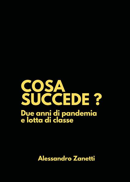 Cosa succede? Due anni di pandemia e lotta di classe - Alessandro Zanetti - copertina