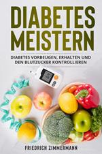 Diabetes meistern. Diabetes vorbeugen, erhalten und den Blutzucker kontrollieren