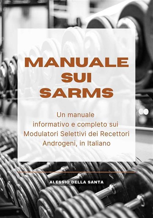 Manuale sui SARMs. Un manuale informativo e completo sui Modulatori Selettivi dei Recettori Androgeni - Alessio Della Santa - ebook