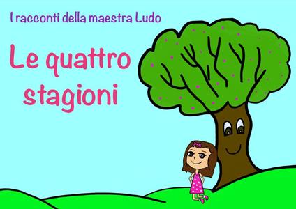 Le quattro stagioni. I racconti della maestra Ludo. Ediz. illustrata - Ludovica Bergami - copertina