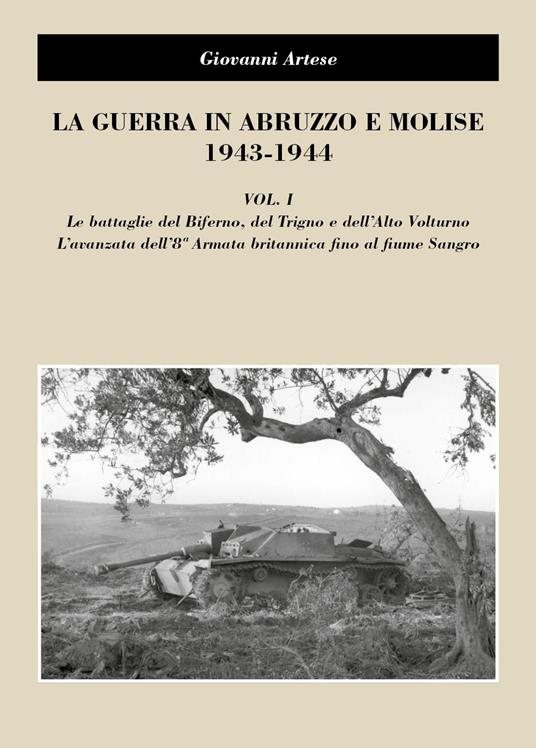 La guerra in Abruzzo e Molise 1943-1944. Vol. 1: battaglie del Biferno, del Trigno e dell'Alto Volturno. L'avanzata dell'8° Armatabritannica fino al fiume Sangro, Le. - Giovanni Artese - copertina