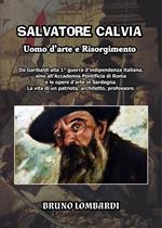 Salvatore Calvia: uomo d'arte e Risorgimento. Da Garibaldi alla 1° guerra d'indipendenza italiana, sino all'Accademia Pontificia di Roma e le opere d'arte in Sardegna; la vita inedita di un patriota, architetto, professore italiano