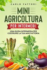 Mini agricoltura per intermedi. Una guida intermedia per costruire la tua mini fattoria