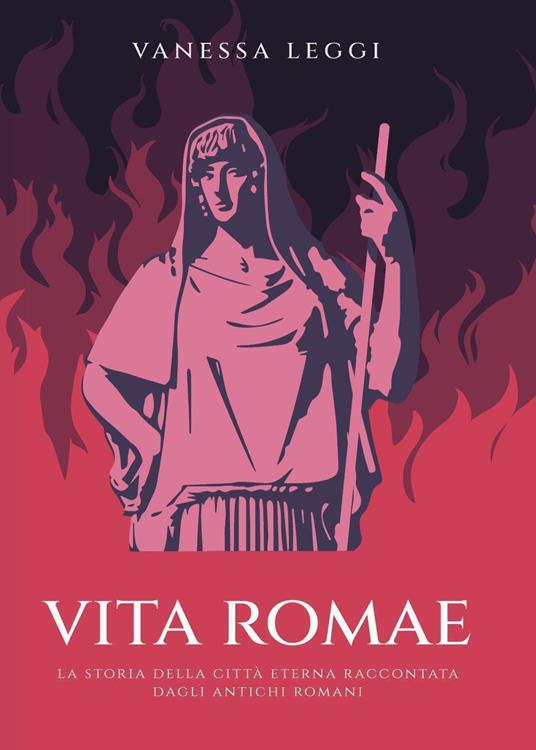 Vita Romae. La storia della città eterna raccontata dagli antichi Romani - Vanessa Leggi - copertina