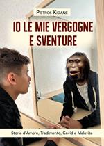 Io le mie vergogne e sventure. Storia d’amore, tradimento, Covid e malavita