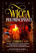 Wicca per principianti (2 Libri in 1). Una guida alla stregoneria, rituali, incantesimi, magia della luna e credenze wiccan. 2 Libri in 1 per conoscere in profondità la materia.