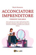 Acconciatore imprenditore. Tutto quello che serve sapere sugli aspetti giuridici, burocratici e fiscali per avviare, gestire e cessare una attività di acconciatore, di barbiere e di un salone di bellezza. Versione tascabile