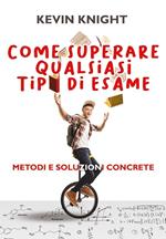 Come superare qualsiasi tipo di esame. Metodi e soluzioni concrete