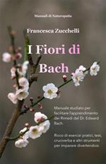 I Fiori di Bach - Manuale studiato per facilitare l'apprendimento dei Rimedi del Dr. Edward Bach