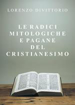 Le radici mitologiche e pagane del Cristianesimo