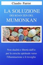 La soluzione dei koan zen del Mumonkan. Non dualità e libertà dall'io per la crescita spirituale verso l'illuminazione e il risveglio