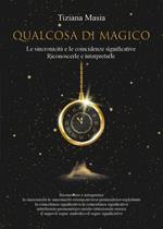 Qualcosa di magico. Le sincronicità e le coincidenze significative. Riconoscerle e interpretarle