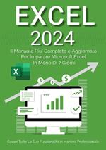 Excel 2023. Da principiante ad esperto: il manuale più aggiornato e completo per imparare Microsoft Excel in meno di 7 giorni