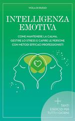 Intelligenza Emotiva. Come mantenere la calma, gestire lo stress e capire le persone con dei metodi efficaci