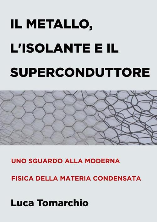Il metallo, l'isolante e il superconduttore. Uno sguardo alla moderna fisica  della materia condensata - Tomarchio, Luca - Ebook - EPUB3 con Adobe DRM |  laFeltrinelli