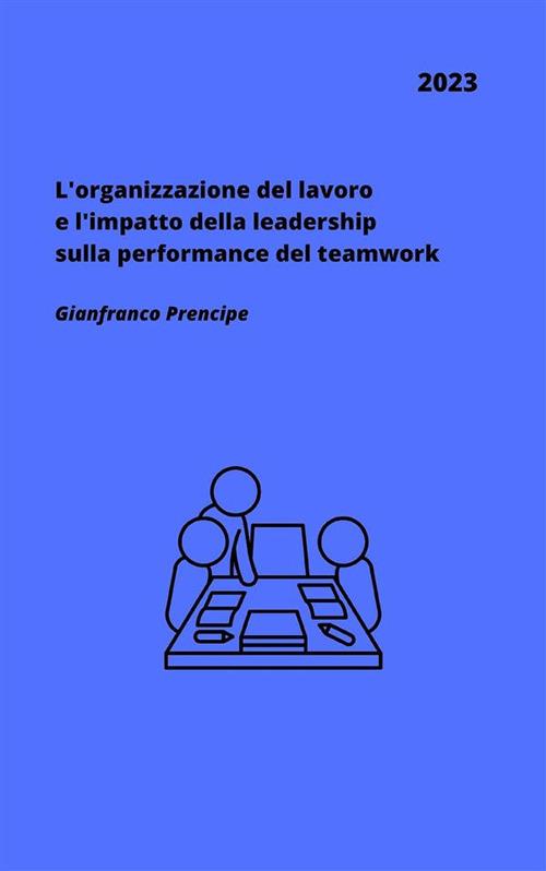 L' organizzazione del lavoro e l'impatto della leadership sulla performance del teamwork - Gianfranco Prencipe - ebook
