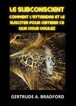 Le subconscient. Comment l'atteindre et le susciter pour obtenir ce que vous voulez