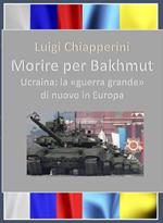 Morire per Bakhmut. Ucraina: la «guerra grande» di nuovo in Europa