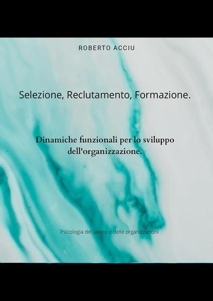 Selezione, reclutamento, formazione. Dinamiche funzionali per lo sviluppo dell'organizzazione - Roberto Acciu - copertina