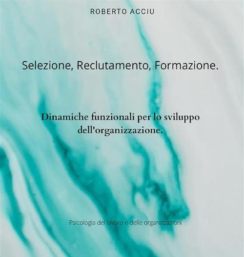 Selezione, reclutamento, formazione. Dinamiche funzionali per lo sviluppo dell'organizzazione - Roberto Acciu - ebook