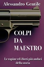 Colpi da maestro. Le rapine ed i furti più audaci della storia