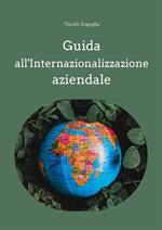 Guida all'internazionalizzazione aziendale. Un supporto per aprire la propria azienda ai mercati esteri