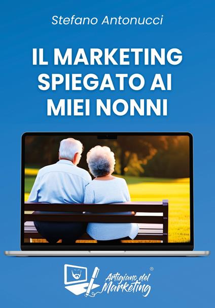 Il marketing spiegato ai miei nonni - Stefano L’artigiano del marketing Antonucci - copertina