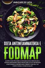 Dieta antinfiammatoria e Fodmap. Scopri come prevenire l'infiammazione e potenziare il sistema immunitario senza rinunciare ai tuoi cibi preferiti e rivitalizzando il tuo metabolismo