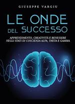 Le onde del successo. Apprendimento, creatività e benessere negli stati di coscienza alfa, theta e gamma