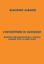 L'investitore di successo. Strategie per moltiplicare il capitale usando tutte le asset class