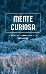 Mente curiosa. Il potere della creatività e della razionalità