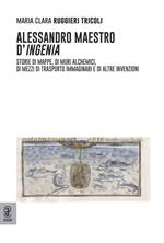 Alessandro maestro d'ingenia. Storie di mappe, di muri alchemici, di mezzi di trasporto immaginari e di altre invenzioni