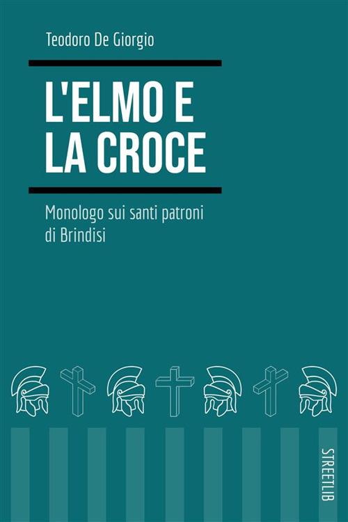 L' elmo e la croce. Monologo sui santi patroni di Brindisi - Teodoro De Giorgio - ebook