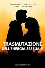 Trasmutazione Dell'energia Sessuale - La Via Segreta Per La Salute, La Ricchezza E Il Genio