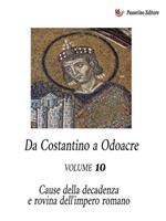 Da Costantino a Odoacre. Cause della decadenza e rovina dell'impero romano. Vol. 10