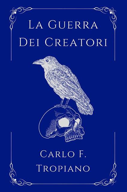 La guerra dei creatori. Libro primo della leggenda della Creazione e della Distruzione - Carlo F. Tropiano - copertina