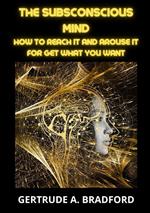 The subsconscious mind. How to reach it and arouse it for get what you want