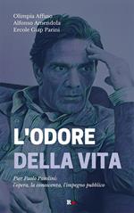 L' odore della vita. Pier Paolo Pasolini: l'opera, la conoscenza, l'impegno pubblico