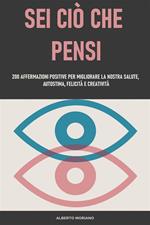 Sei ciò che pensi. 200 affermazioni positive per migliorare la nostra salute, autostima, felicità e creatività