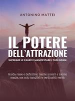 Il potere dell'attrazione: superare le paure e manifestare i tuoi sogni. Guida reale e definitiva: niente misteri e niente magie, ma solo tangibili e verificabili verità