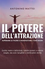 Il potere dell'attrazione: superare le paure e manifestare i tuoi sogni. Guida reale e definitiva: niente misteri e niente magie, ma solo tangibili e verificabili verità