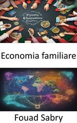 Economia familiare. Sbloccare l'economia della tua casa, un viaggio nell'economia familiare