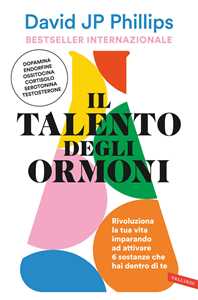 Libro Il talento degli ormoni. Rivoluziona la tua vita imparando ad attivare 6 sostanze che hai dentro di te David JP Phillips