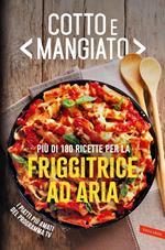 Cotto e mangiato. Più di 180 ricette per la friggitrice ad aria